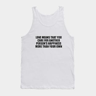 love means that you care for another person's happiness more than your own Tank Top